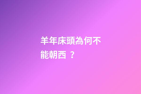 羊年床頭為何不能朝西？